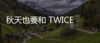 秋天也要和 TWICE 一起跳舞！〈Dance the Night Away〉MV 破兩億