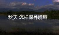 秋天 怎樣保養(yǎng)嘴唇
