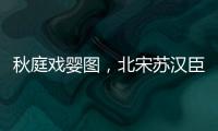 秋庭戲嬰圖，北宋蘇漢臣創作的絹本設色畫
