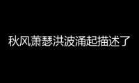 秋風蕭瑟洪波涌起描述了一幅怎樣的畫面
