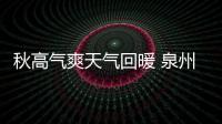 秋高氣爽天氣回暖 泉州舒適天氣還會繼續