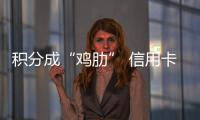 積分成“雞肋” 信用卡留客危機難消
