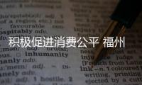 積極促進消費公平 福州各級消委會在行動