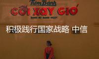 積極踐行國家戰(zhàn)略 中信銀行持續(xù)加大實體經(jīng)濟支持力度