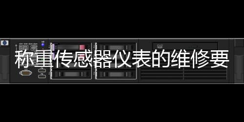 稱重傳感器儀表的維修要點