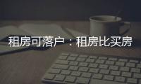 租房可落戶：租房比買房更劃算？
