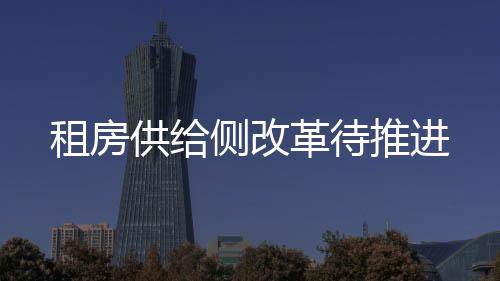 租房供給側(cè)改革待推進