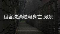 租客洗澡觸電身亡 房東被判賠43萬上熱搜