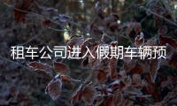 租車公司進入假期車輛預訂高峰