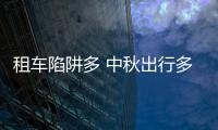 租車陷阱多 中秋出行多加小心