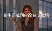 秦牛正威回應改名：我想先成為我自己