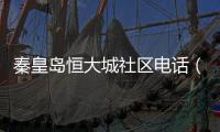 秦皇島恒大城社區電話（秦皇島恒大城）