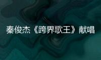 秦俊杰《跨界歌王》獻唱《離開地球表面》