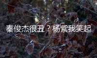 秦俊杰很丑？楊紫我笑起來很丑,秦俊杰：沒關系我比你丑虐狗！