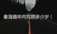 秦海璐年內完婚多少歲（秦海璐年內完婚）
