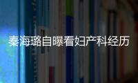 秦海璐自曝看婦產科經歷 疑似承認懷孕