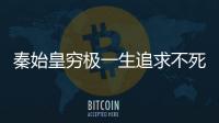 秦始皇窮極一生追求不死神藥：竟被他搞到手