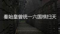 秦始皇曾統(tǒng)一六國橫掃天下 六國國君卻這么慘