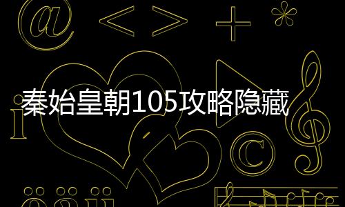秦始皇朝105攻略隱藏