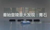 秦始皇陵重大發(fā)現(xiàn)：青石臺(tái)階首度現(xiàn)身