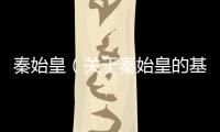 秦始皇（關于秦始皇的基本情況說明介紹）