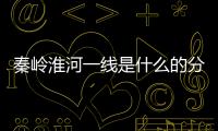 秦嶺淮河一線是什么的分界線意義（秦嶺淮河一線是什么的分界線）