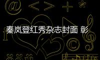秦嵐登紅秀雜志封面 彰顯溫柔灑脫魅力