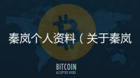 秦嵐個(gè)人資料（關(guān)于秦嵐個(gè)人資料的基本情況說明介紹）