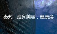 秦艽：瘦身美容，健康煥發(fā)！
