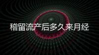 稽留流產(chǎn)后多久來月經(jīng)