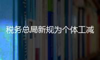稅務總局新規為個體工減負 個稅標準提至2000元