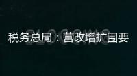 稅務總局：營改增擴圍要加強國稅地稅協作