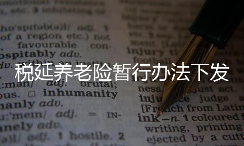 稅延養老險暫行辦法下發 太保泰康等準備就緒