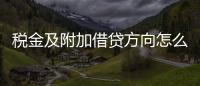 稅金及附加借貸方向怎么寫（稅金及附加借貸方向）