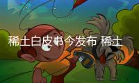 稀土白皮書今發布 稀土板塊或王者歸來