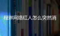 程琳網(wǎng)絡(luò)紅人怎么突然消失了 程琳吸奶門照片曝光