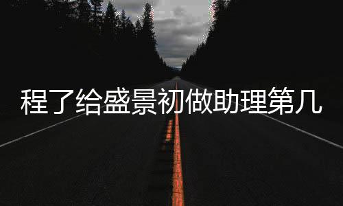 程了給盛景初做助理第幾集