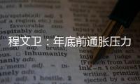 程文衛(wèi)：年底前通脹壓力大 隨時可能再加息
