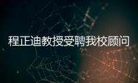 程正迪教授受聘我校顧問和客座教授