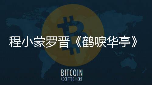 程小蒙羅晉《鶴唳華亭》結連理 張念之端莊溫婉獲贊