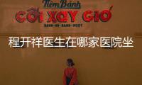 程開祥醫(yī)生在哪家醫(yī)院坐診?預(yù)約掛號(hào)電話+微信聯(lián)系方式在線攻略