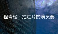 程青松：拍爛片的演員要為選擇負(fù)責(zé)任