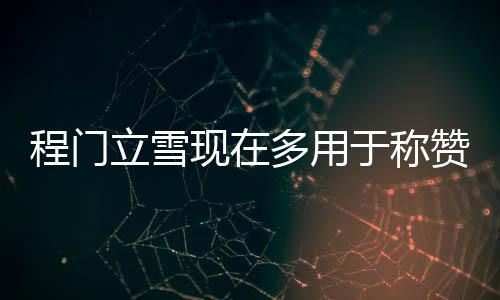 程門立雪現在多用于稱贊什么