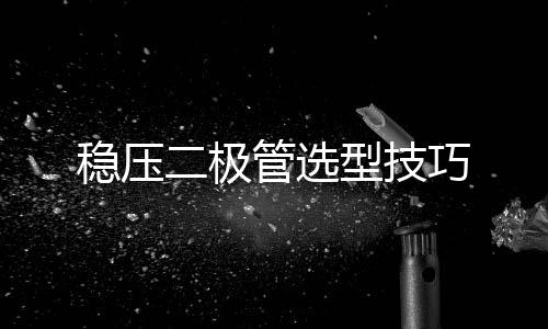 穩(wěn)壓二極管選型技巧