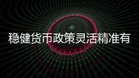 穩健貨幣政策靈活精準有效 支持實體力度增強