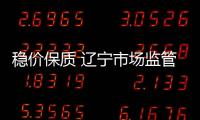 穩價保質 遼寧市場監管在行動