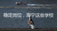 穩定崗位，海寧這些學校、醫院、國企正在招聘