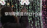 穿吊帶裙適合化什么妝