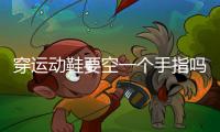穿運(yùn)動(dòng)鞋要空一個(gè)手指嗎 為什么運(yùn)動(dòng)的時(shí)候要穿運(yùn)動(dòng)鞋