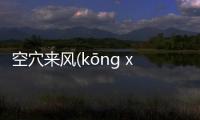 空穴來風(kōng xué lái fēng)究竟怎么回事?